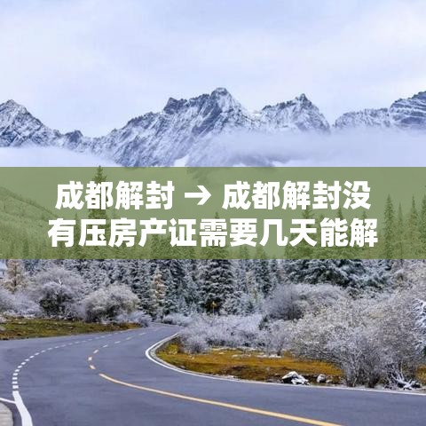 成都解封 → 成都解封没有压房产证需要几天能解封