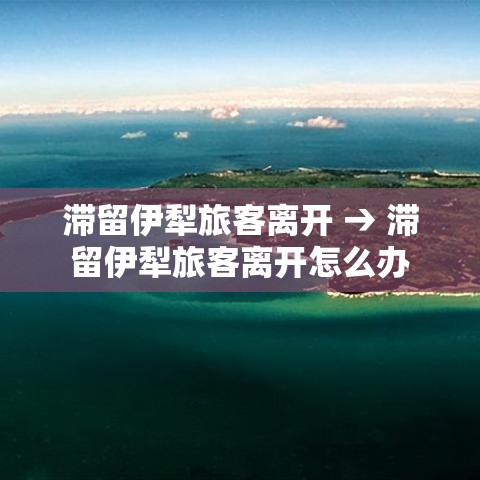滞留伊犁旅客离开 → 滞留伊犁旅客离开怎么办 滞留伊犁旅客离开 → 滞留伊犁旅客离开怎么办