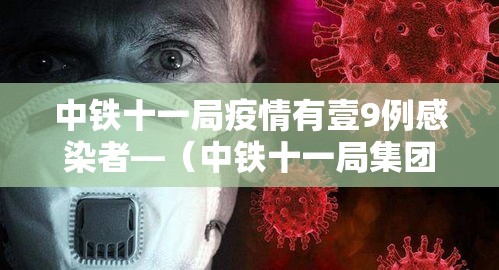中铁十一局疫情有壹9例感染者—（中铁十一局集团有限公司事件始末）