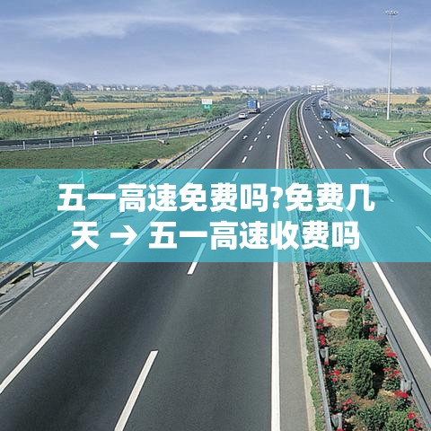 五一高速免费吗?免费几天 → 五一高速收费吗 五一高速免费吗?免费几天 → 五一高速收费吗