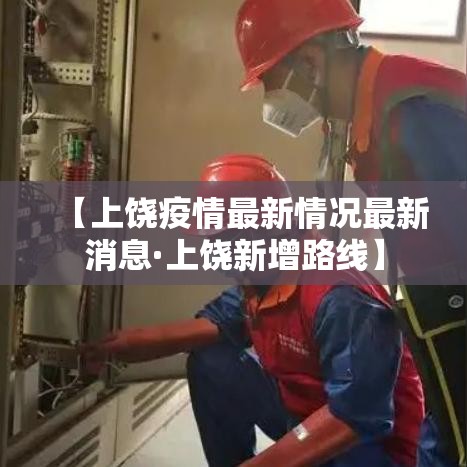 【上饶疫情最新情况最新消息·上饶新增路线】 【上饶疫情最新情况最新消息·上饶新增路线】