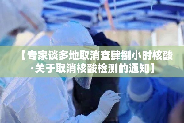 【专家谈多地取消查肆捌小时核酸·关于取消核酸检测的通知】