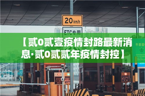 【贰0贰壹疫情封路最新消息·贰0贰贰年疫情封控】
