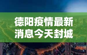 德阳疫情最新消息今天封城了 → 德阳市最新新闻 德阳疫情最新消息今天封城了 → 德阳市最新新闻