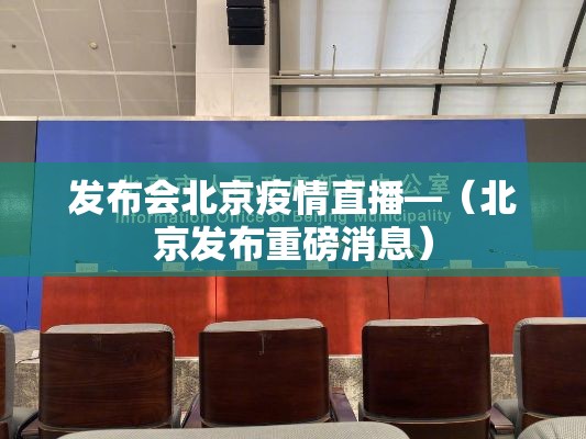 发布会北京疫情直播—（北京发布重磅消息）