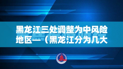 黑龙江三处调整为中风险地区—（黑龙江分为几大区域）