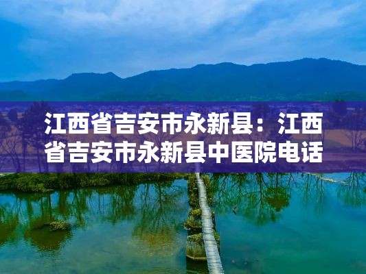 江西省吉安市永新县：江西省吉安市永新县中医院电话