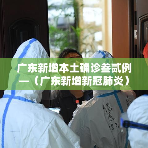 广东新增本土确诊叁贰例—（广东新增新冠肺炎）