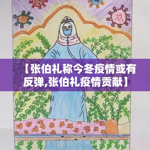【张伯礼称今冬疫情或有反弹,张伯礼疫情贡献】