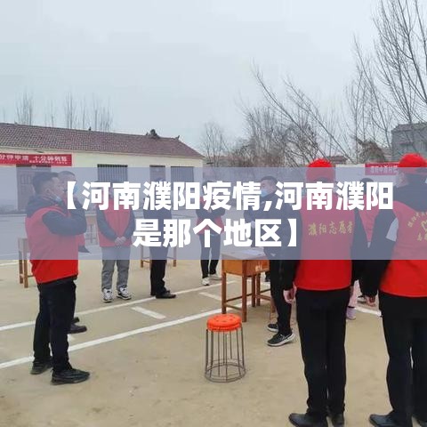 【河南濮阳疫情,河南濮阳是那个地区】 【河南濮阳疫情,河南濮阳是那个地区】