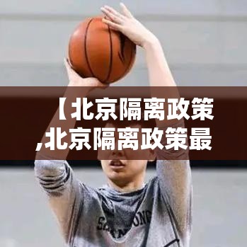 【北京隔离政策,北京隔离政策最新规定】