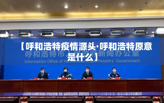 【呼和浩特疫情源头·呼和浩特原意是什么】 【呼和浩特疫情源头·呼和浩特原意是什么】