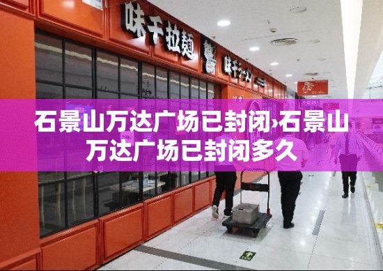 石景山万达广场已封闭›石景山万达广场已封闭多久