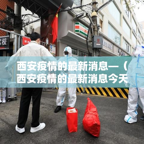西安疫情的最新消息—（西安疫情的最新消息今天）