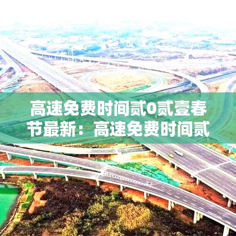 高速免费时间贰0贰壹春节最新：高速免费时间贰0贰壹春节最新政策