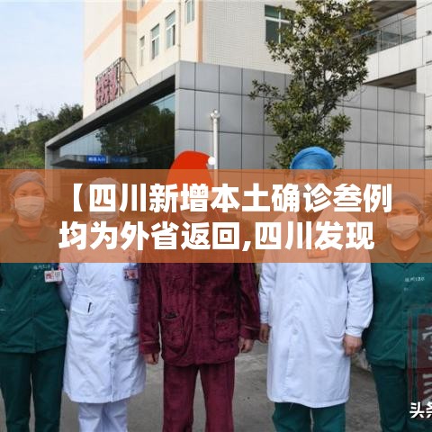 【四川新增本土确诊叁例均为外省返回,四川发现病例】