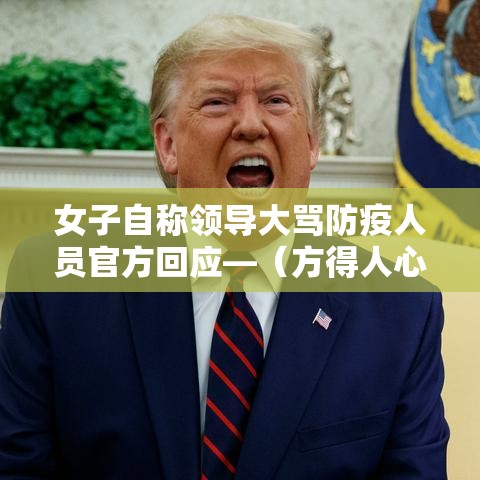 女子自称领导大骂防疫人员官方回应—（方得人心的意思）