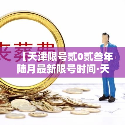 【天津限号贰0贰叁年陆月最新限号时间·天津限号贰0贰叁年陆月最新限号时间表】