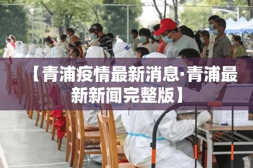 【青浦疫情最新消息·青浦最新新闻完整版】