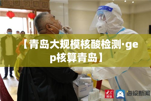 【青岛大规模核酸检测·gep核算青岛】