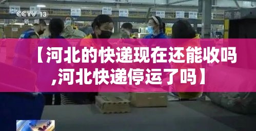 【河北的快递现在还能收吗,河北快递停运了吗】