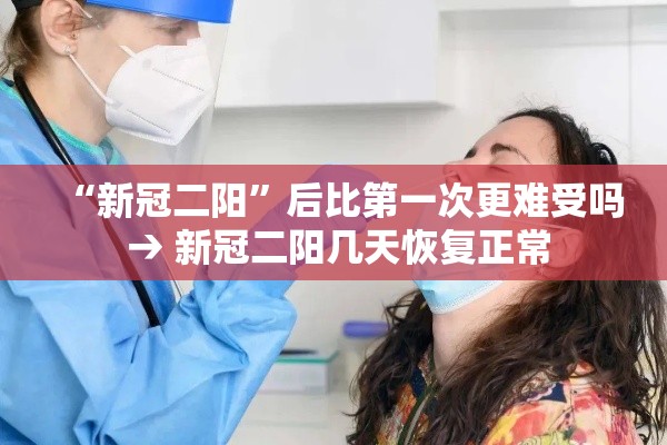 “新冠二阳”后比第一次更难受吗 → 新冠二阳几天恢复正常