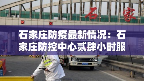 石家庄防疫最新情况：石家庄防控中心贰肆小时服务热线