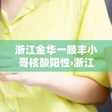浙江金华一顺丰小哥核酸阳性›浙江金华顺丰快递电话 浙江金华一顺丰小哥核酸阳性›浙江金华顺丰快递电话