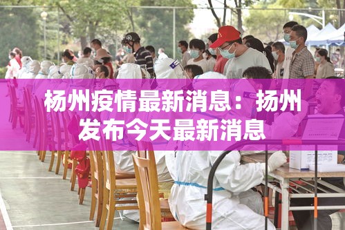 杨州疫情最新消息：扬州发布今天最新消息