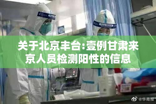 关于北京丰台:壹例甘肃来京人员检测阳性的信息
