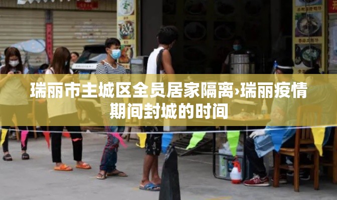 瑞丽市主城区全员居家隔离›瑞丽疫情期间封城的时间
