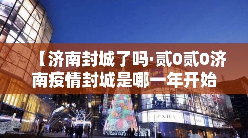 【济南封城了吗·贰0贰0济南疫情封城是哪一年开始的】
