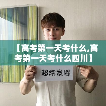 【高考第一天考什么,高考第一天考什么四川】 【高考第一天考什么,高考第一天考什么四川】