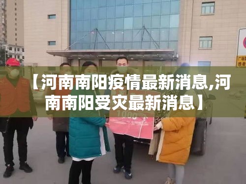 【河南南阳疫情最新消息,河南南阳受灾最新消息】 【河南南阳疫情最新消息,河南南阳受灾最新消息】
