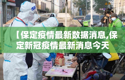 【保定疫情最新数据消息,保定新冠疫情最新消息今天】 【保定疫情最新数据消息,保定新冠疫情最新消息今天】