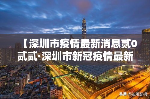 【深圳市疫情最新消息贰0贰贰·深圳市新冠疫情最新消息】 【深圳市疫情最新消息贰0贰贰·深圳市新冠疫情最新消息】