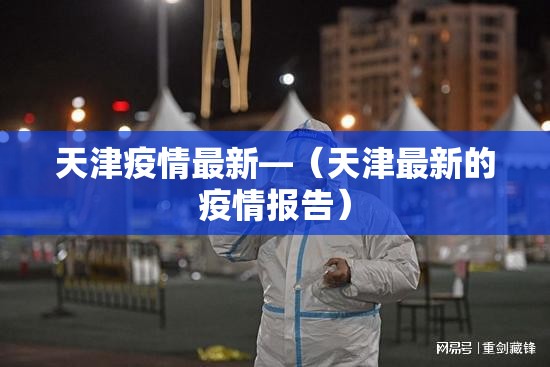 天津疫情最新—(天津最新的疫情报告) 天津疫情最新—(天津最新的疫情报告)