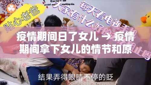 疫情期间日了女儿 → 疫情期间拿下女儿的情节和原因