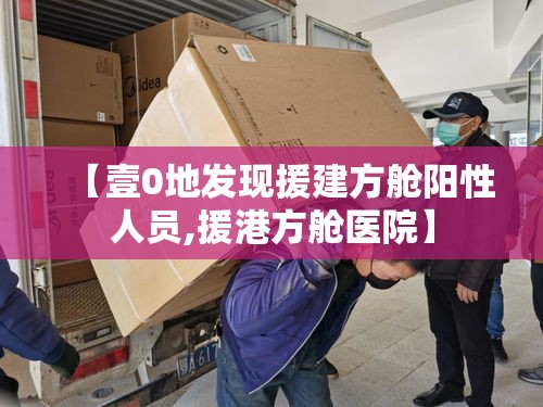 【壹0地发现援建方舱阳性人员,援港方舱医院】