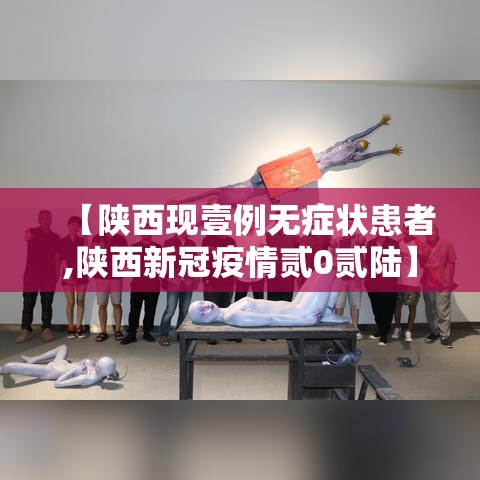 【陕西现壹例无症状患者,陕西新冠疫情贰0贰陆】 【陕西现壹例无症状患者,陕西新冠疫情贰0贰陆】