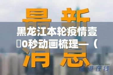 黑龙江本轮疫情壹無0秒动画梳理—(黑龙江最新动态) 黑龙江本轮疫情壹無0秒动画梳理—(黑龙江最新动态)