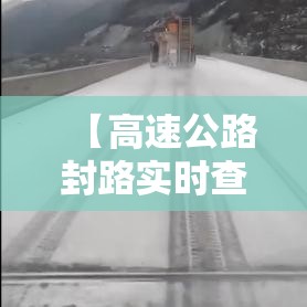 【高速公路封路实时查询·高速封路信息实时查询】 【高速公路封路实时查询·高速封路信息实时查询】
