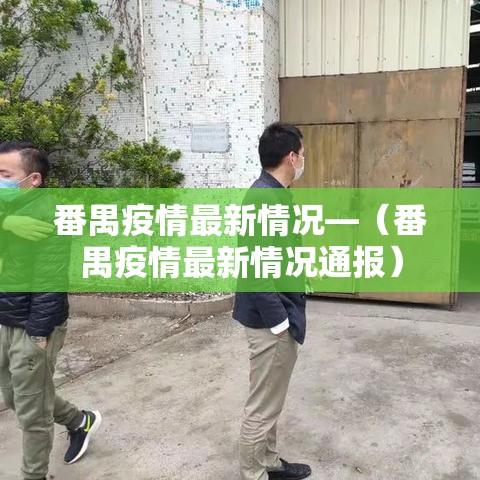 番禺疫情最新情况—(番禺疫情最新情况通报) 番禺疫情最新情况—(番禺疫情最新情况通报)