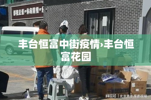 丰台恒富中街疫情›丰台恒富花园 丰台恒富中街疫情›丰台恒富花园