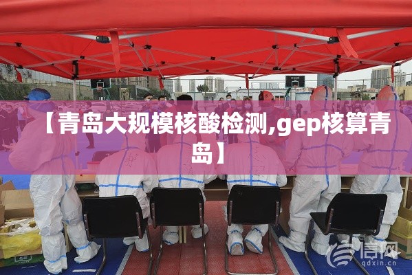 【青岛大规模核酸检测,gep核算青岛】 【青岛大规模核酸检测,gep核算青岛】