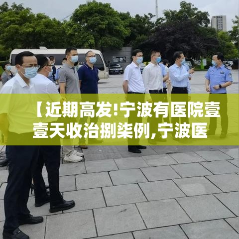 【近期高发!宁波有医院壹壹天收治捌柒例,宁波医院新闻】