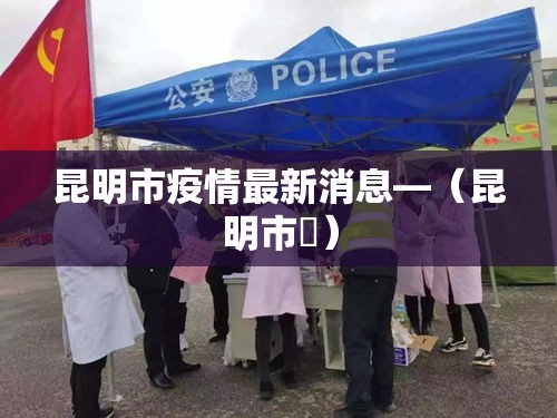 昆明市疫情最新消息—（昆明市長）