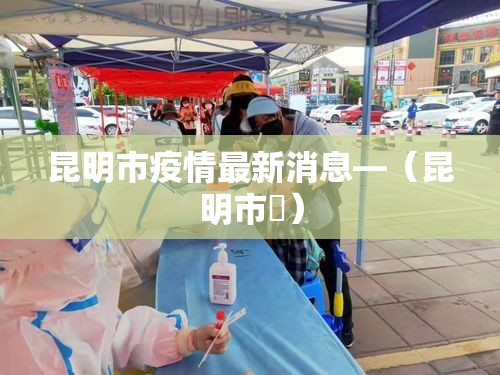 昆明市疫情最新消息—（昆明市長）