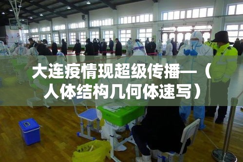 大连疫情现超级传播—（人体结构几何体速写）